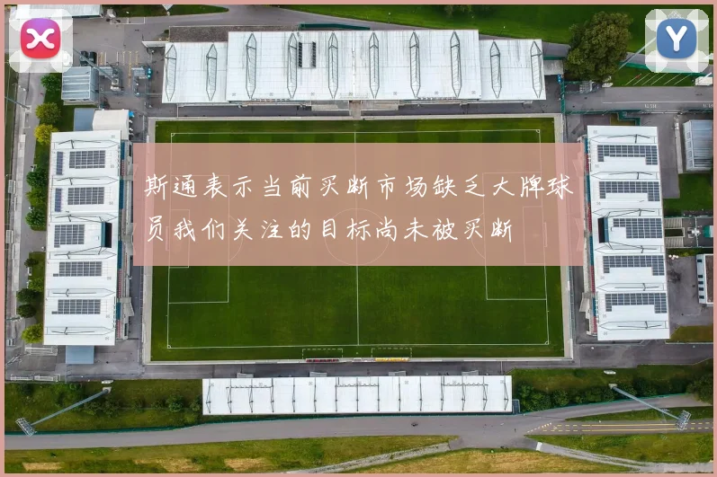 斯通表示当前买断市场缺乏大牌球员我们关注的目标尚未被买断