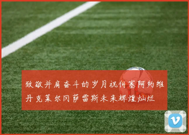 致敬并肩奋斗的岁月祝何塞阿约维丹克莱尔冈萨雷斯未来辉煌灿烂