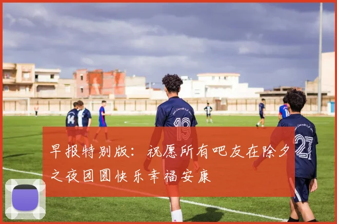 早报特别版：祝愿所有吧友在除夕之夜团圆快乐幸福安康