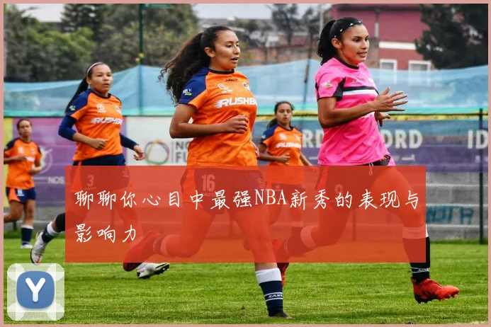 聊聊你心目中最强NBA新秀的表现与影响力