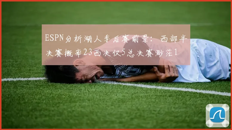 ESPN分析湖人季后赛前景：西部半决赛概率23西决仅5总决赛渺茫1