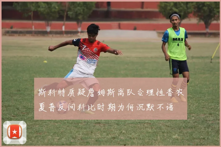 斯科特质疑詹姆斯离队合理性香农夏普反问科比时期为何沉默不语