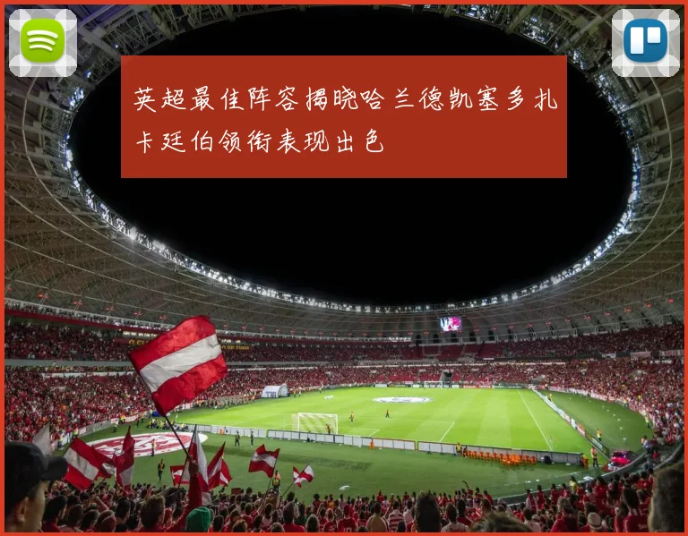 英超最佳阵容揭晓哈兰德凯塞多扎卡廷伯领衔表现出色