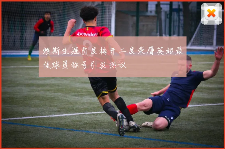 赖斯生涯首度梅开二度荣膺英超最佳球员称号引发热议