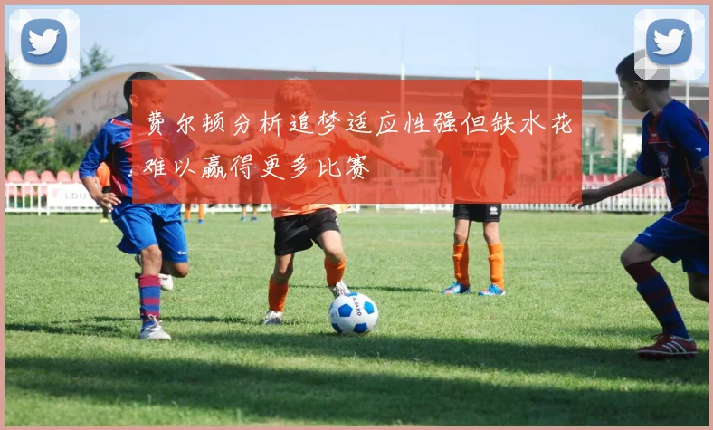 费尔顿分析追梦适应性强但缺水花难以赢得更多比赛