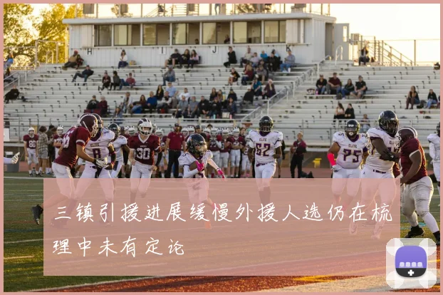 三镇引援进展缓慢外援人选仍在梳理中未有定论