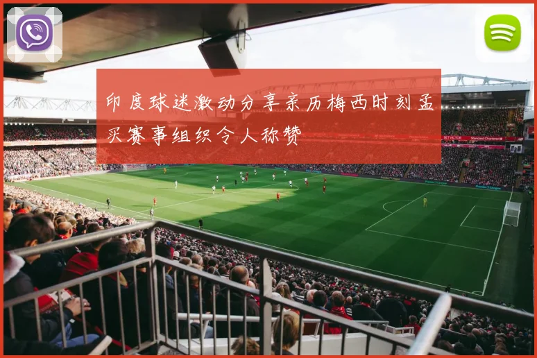 印度球迷激动分享亲历梅西时刻孟买赛事组织令人称赞