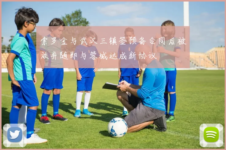 索罗金与武汉三镇签预备合同后被放弃随即与蓉城达成新协议