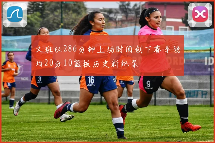 文班以286分钟上场时间创下赛季场均20分10篮板历史新纪录