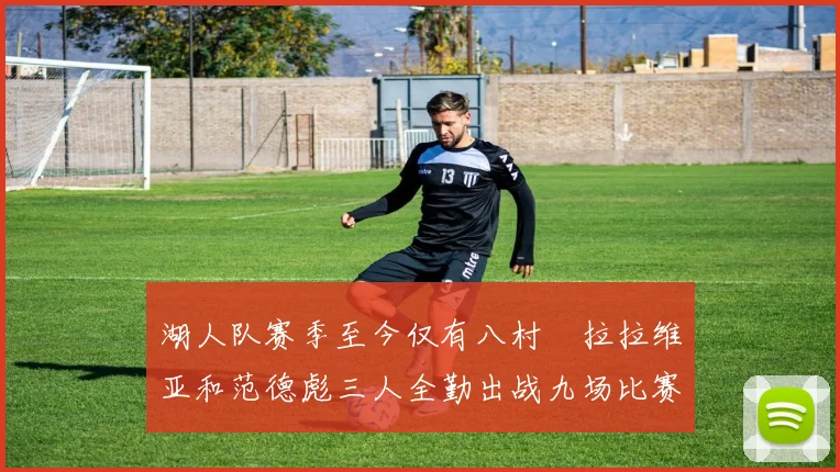 湖人队赛季至今仅有八村塁拉拉维亚和范德彪三人全勤出战九场比赛