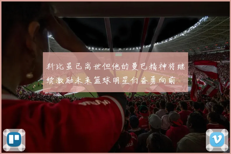 科比虽已离世但他的曼巴精神将继续激励未来篮球明星们奋勇向前