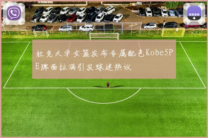 杜克大学女篮发布专属配色Kobe5PE牌面拉满引发球迷热议