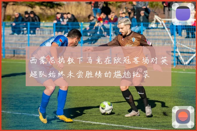 西蒙尼执教下马竞在欧冠客场对英超队始终未尝胜绩的尴尬纪录