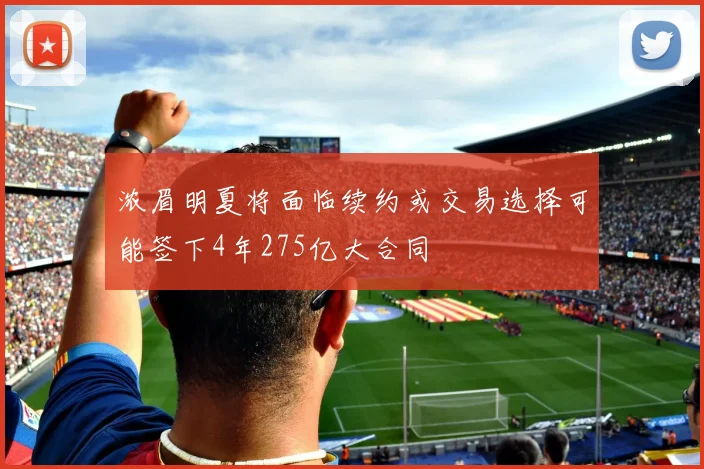 浓眉明夏将面临续约或交易选择可能签下4年275亿大合同